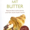 Aber bitte mit Butter - Warum Brot nicht dumm und Fett nicht krank macht