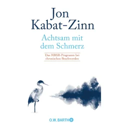 Achtsam mit dem Schmerz. Das MBSR-Programm bei chronischen Beschwerden.