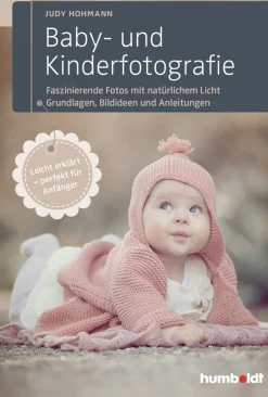Baby- und Kinderfotografie: Faszinierende Fotos mit natürlichem Licht – Grundlagen, Bildideen und Anleitungen