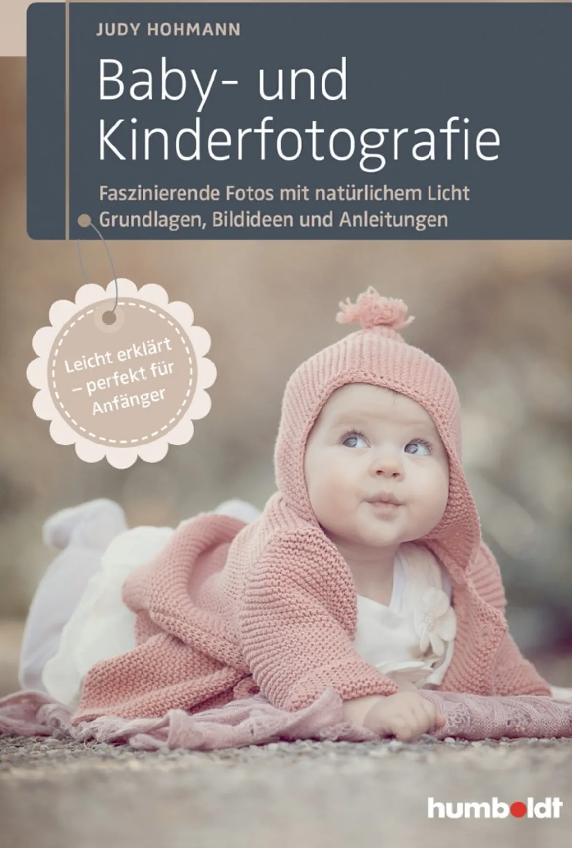 Baby- und Kinderfotografie: Faszinierende Fotos mit natürlichem Licht – Grundlagen, Bildideen und Anleitungen