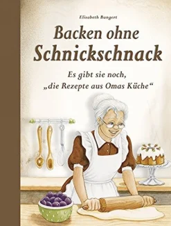 Backen ohne Schnickschnack - Es gibt sie noch, die Rezepte aus Omas Küche