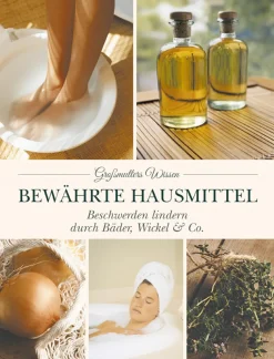 Bewährte Hausmittel. Beschwerden lindern durch Bäder, Wickel & Co.