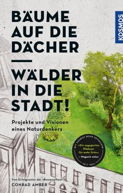 Bäume auf die Dächer, Wälder in die Stadt! Projekte und Visionen eines Naturdenkers.