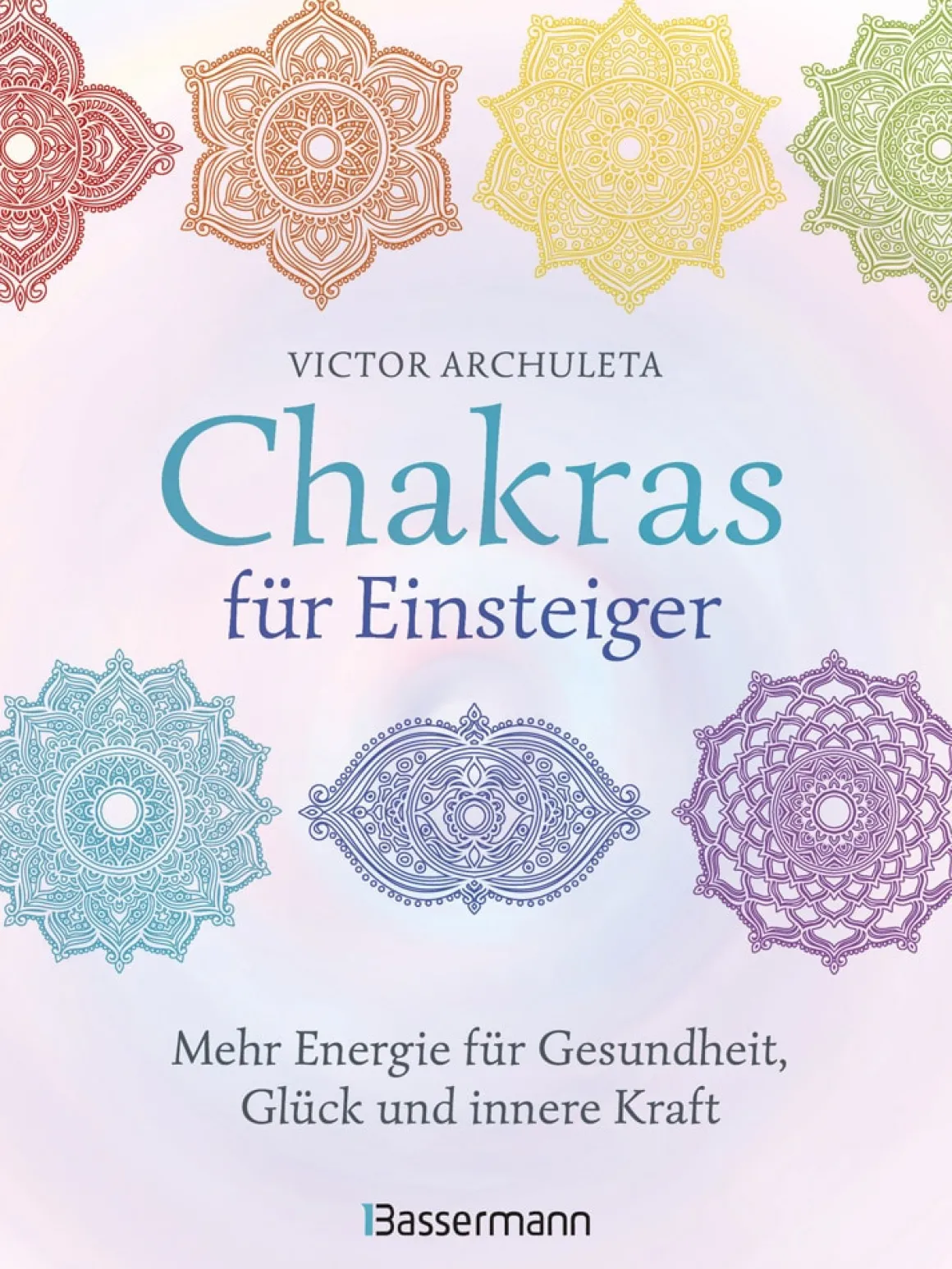 Chakras für Einsteiger. Mehr Energie für Gesundheit, Glück und innere Kraft.