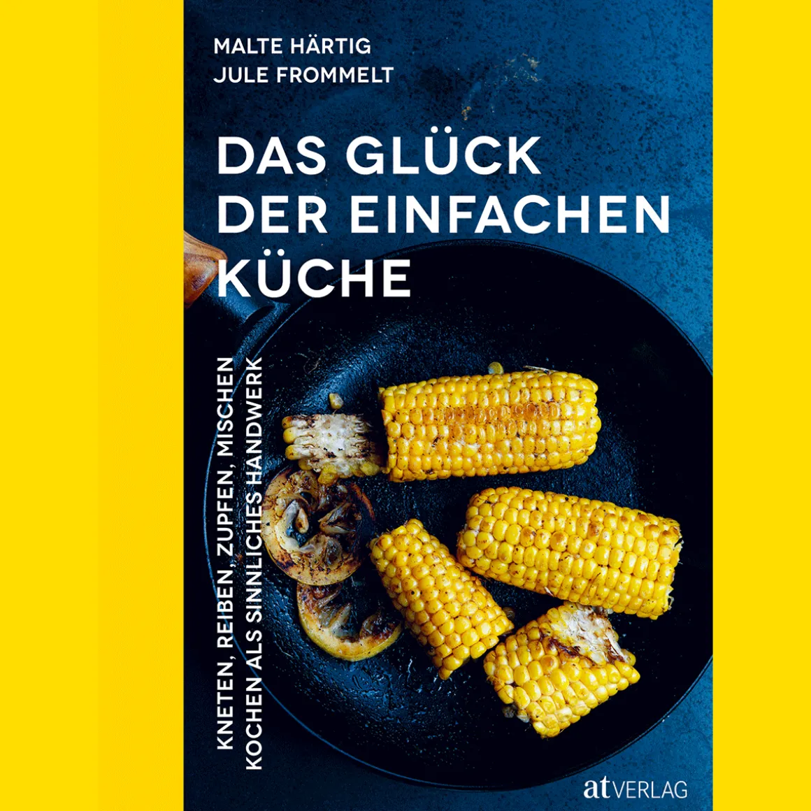 Das Glück der einfachen Küche. Kneten, reiben, zupfen, mischen. Kochen als sinnliches Handwerk.