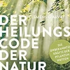 Der Heilungscode der Natur - Die verborgenen Kräfte von Pflanzen und Tieren entdecken
