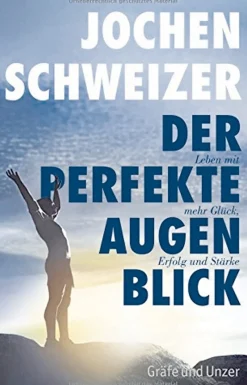 Der perfekte Augenblick. Leben mit mehr Glück, Erfolg und Stärke.