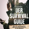 Der Survival Guide. Die 101 wichtigsten Überlebenstechniken in der Wildnis.