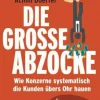 Die große Abzocke - Wie Konzerne systematisch die Kunden übers Ohr hauen