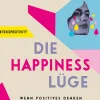 Die Happiness-Lüge. Wenn positives Denken toxisch wird.
