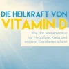 Die Heilkraft von Vitamin D - Wie das Sonnenvitamin vor Herzinfarkt, Krebs und anderen Krankheiten schützt