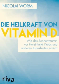 Die Heilkraft von Vitamin D - Wie das Sonnenvitamin vor Herzinfarkt, Krebs und anderen Krankheiten schützt