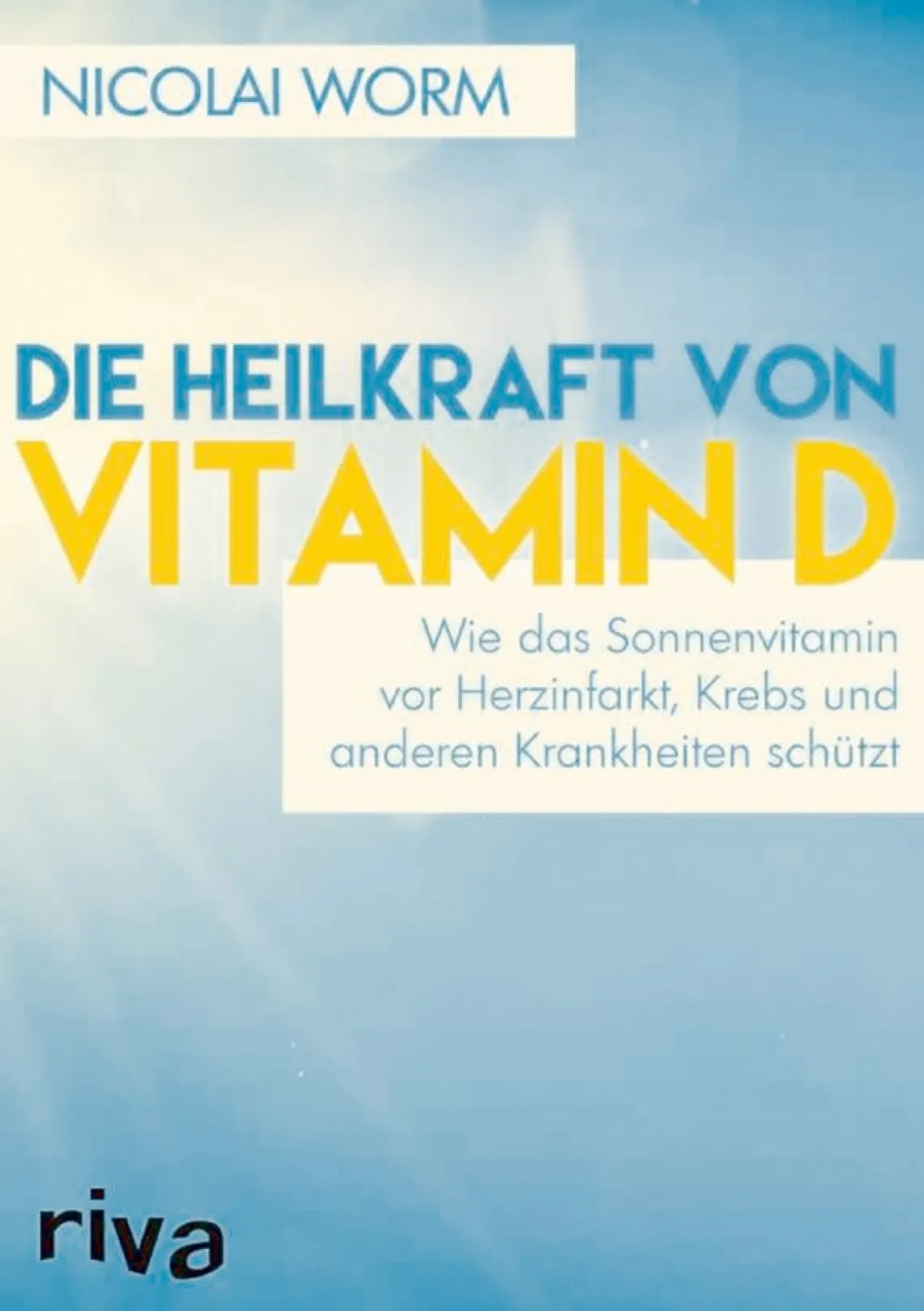 Die Heilkraft von Vitamin D - Wie das Sonnenvitamin vor Herzinfarkt, Krebs und anderen Krankheiten schützt