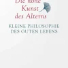 Die hohe Kunst des Alterns. Kleine Philosophie des guten Lebens.