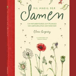 Die Magie der Samen. Der Naturfreund Ratgeber für das ziehen von Gartenblumen und Kräutern aus Samen.