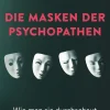 Die Masken der Psychopathen. Wie man sie durchschaut und nicht zum Opfer wird.