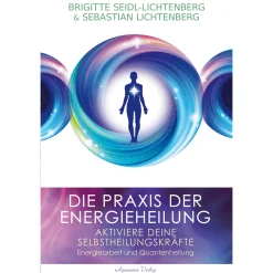 Die Praxis der Energieheilung - Selbstheilungskräfte aktivieren: Energiearbeit und Quantenheilung.