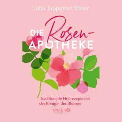 Die Rosen-Apotheke: Traditionelle Heilrezepte mit der Königin der Blumen.