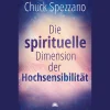 Die spirituelle Dimension der Hochsensibilität: Mit Perspektivwechsel Beziehungen stärken & sich selbst finden. Ein Chuck Spezzano-Buch.