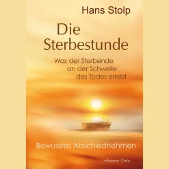 Die Sterbestunde - Was der Sterbende an der Schwelle des Todes erlebt: Bewusstes Abschiednehmen.