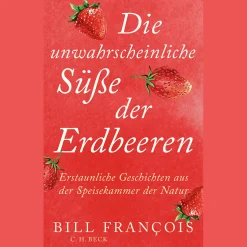 Die unwahrscheinliche Süße der Erdbeeren. Eine Naturgeschichte unserer Speisekarte.