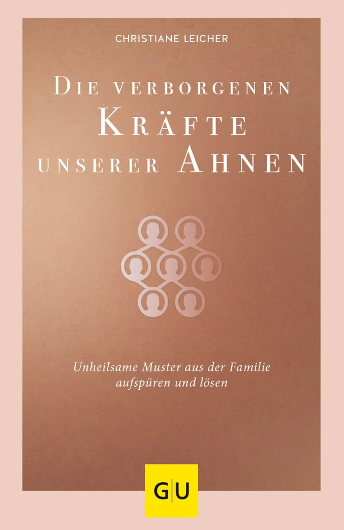 Die verborgenen Kräfte unserer Ahnen. Unheilsame Muster aus der Familie aufspüren und lösen.