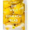 Die Welt im Einmachglas: Hausgemachtes von nah und fern - einkochen, einlegen, fermentieren und vieles mehr.