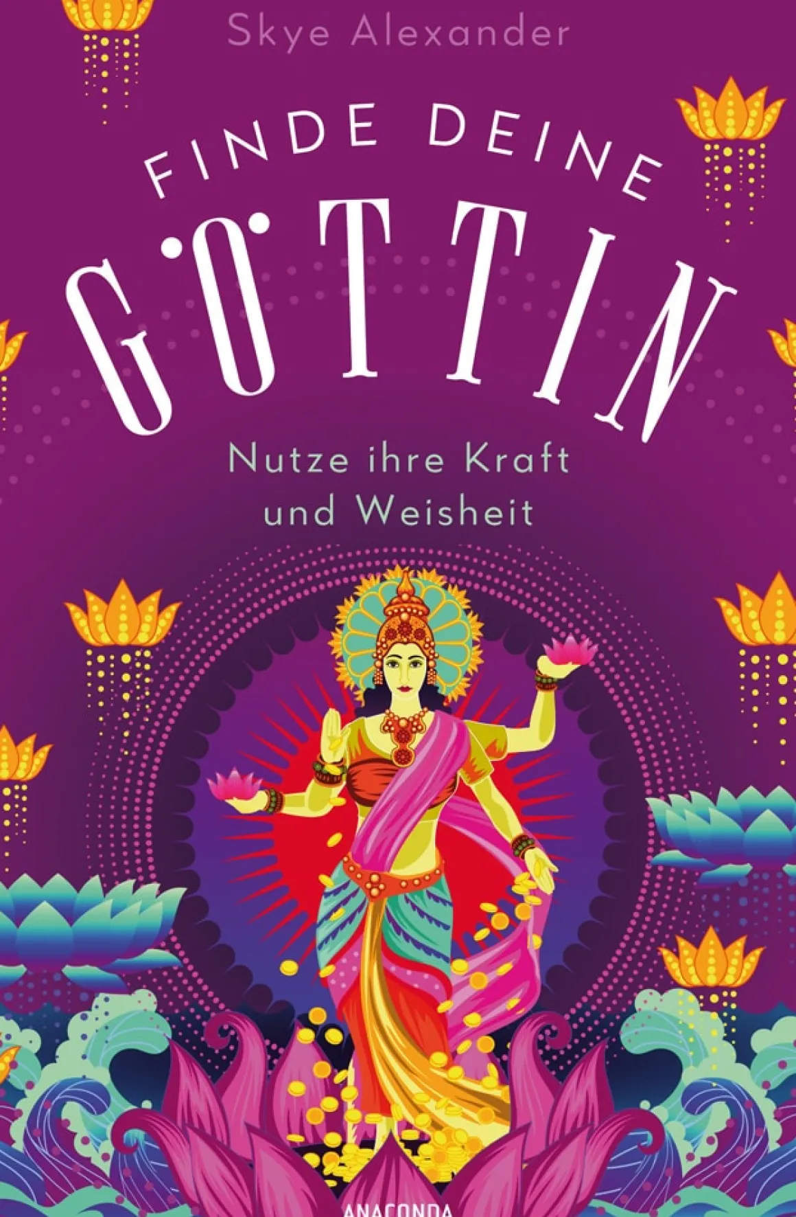 Finde deine Göttin. Wie du ihre Kraft und Weisheit in dein Leben integrierst.