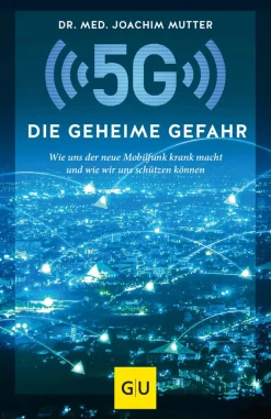 5G. Die geheime Gefahr. Wie uns der neue Mobilfunk krank macht und wie wir uns schützen können.
