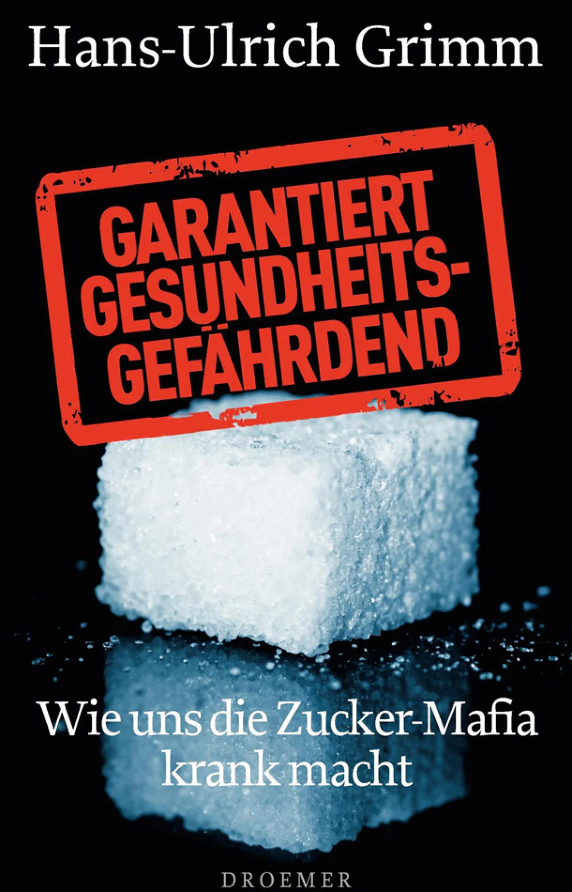 Garantiert gesundheitsgefährdend. Wie uns die Zucker-Mafia krank macht.