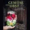 Gemüse und Obst einfach fermentieren. Rezepte und Grundwissen für sicheres Gelingen.