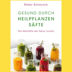 Gesund durch Heilpflanzensäfte: Die Heilkräfte der Natur nutzen.