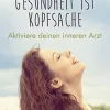 Gesundheit ist Kopfsache - Aktiviere deinen inneren Arzt