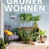Grüner Wohnen. Einrichten und dekorieren mit Pflanzen.
