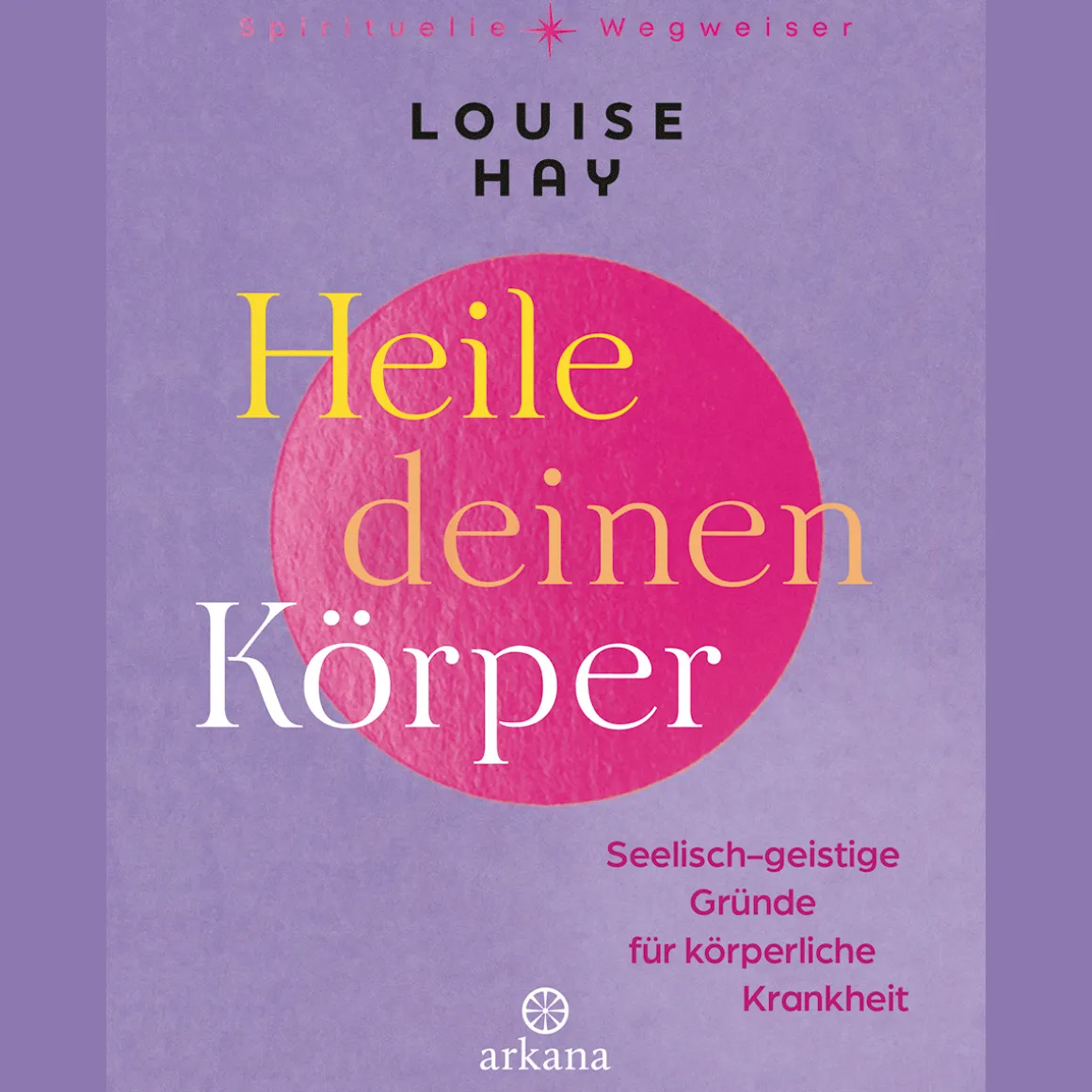 Heile deinen Körper. Seelisch-geistige Gründe für körperliche Krankheit.
