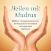 Heilen mit Mudras - Effektive Übungskombinationen für körperliche Gesundheit und spirituelles Wachstum
