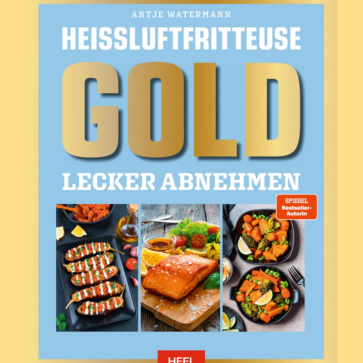 Heißluftfritteuse GOLD Lecker Abnehmen: Kochbuch - über 120 Kalorien- und fettarme Rezepte der SPIEGEL Bestsellerautorin Antje Watermann.