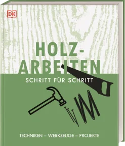 Holzarbeiten Schritt für Schritt. Techniken - Werkzeuge - Projekte.