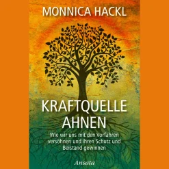 Kraftquelle Ahnen: Wie wir uns mit den Vorfahren versöhnen und ihren Schutz und Beistand gewinnen.