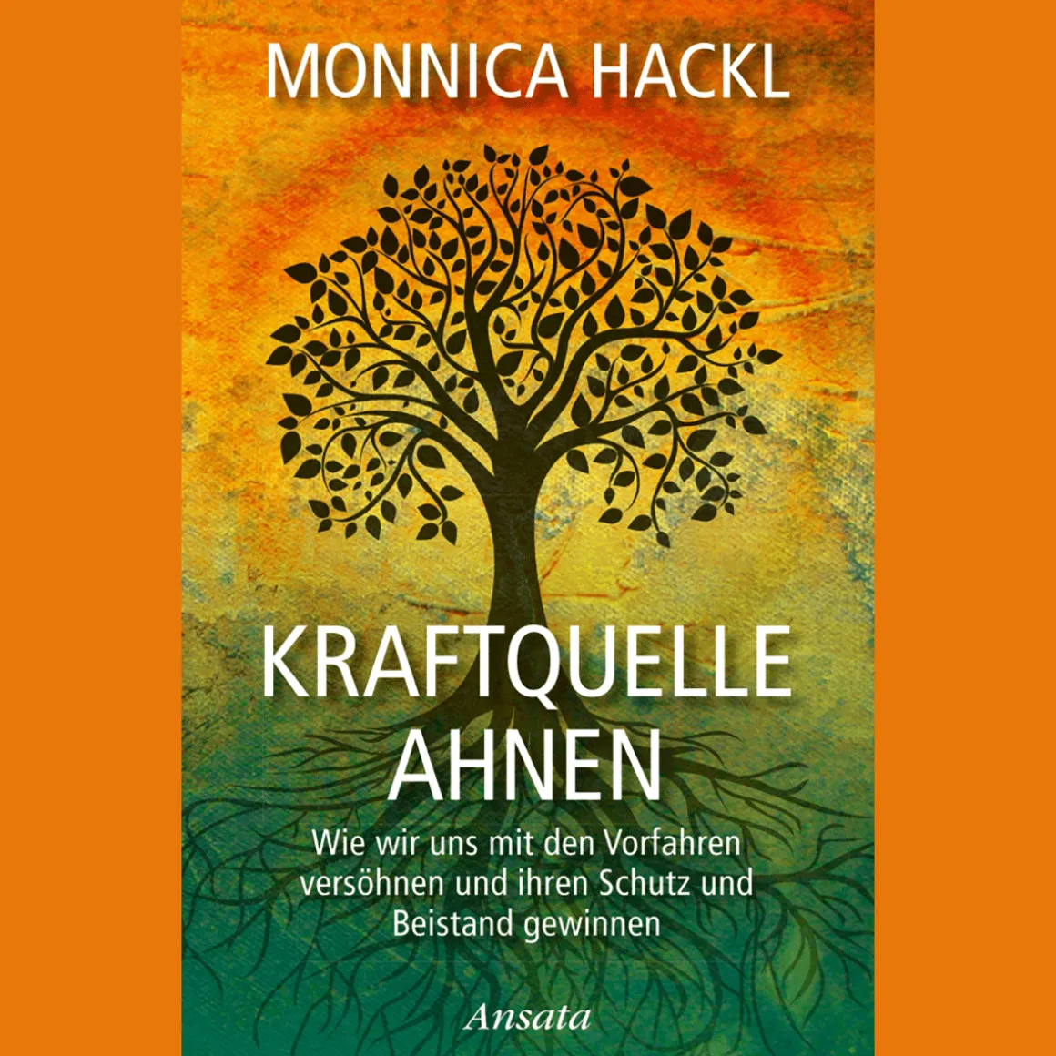 Kraftquelle Ahnen: Wie wir uns mit den Vorfahren versöhnen und ihren Schutz und Beistand gewinnen.