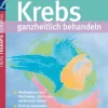Krebs ganzheitlich behandelnMaßnahmen und Methoden, die Ihnen verlässlich helfen