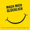 Mach mich glücklich - Wie Sie das bekommen, was jeder haben will