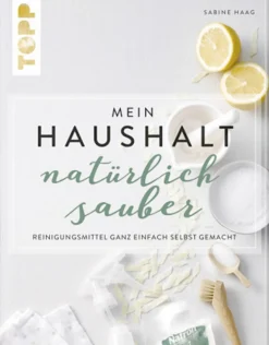 Mein Haushalt – natürlich sauber: Reinigungsmittel ganz einfach selbst gemacht