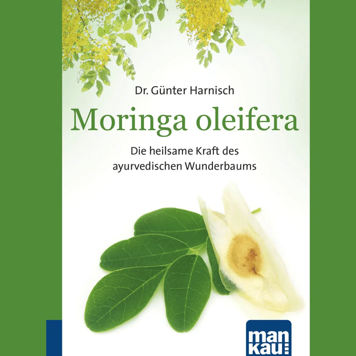 Moringa oleifera. Kompakt-Ratgeber: Die heilsame Kraft des ayurvedischen Wunderbaums.