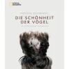 National Geographic. Die Schönheit der Vögel. 130 Jahre einzigartige Vogelfotografie.