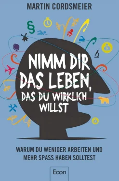 Nimm Dir das Leben, das Du wirklich willst - Warum wir weniger arbeiten und mehr Spaß haben sollten