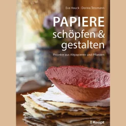 Papiere schöpfen und gestalten: Projekte aus Altpapieren und Pflanzen.
