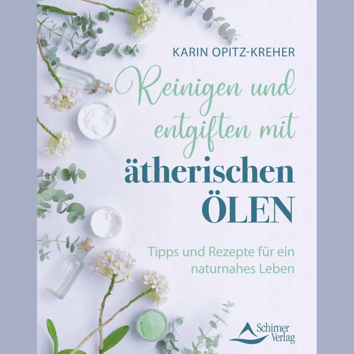 Reinigen und entgiften mit ätherischen Ölen: Tipps und Rezepte für ein naturnahes Leben.