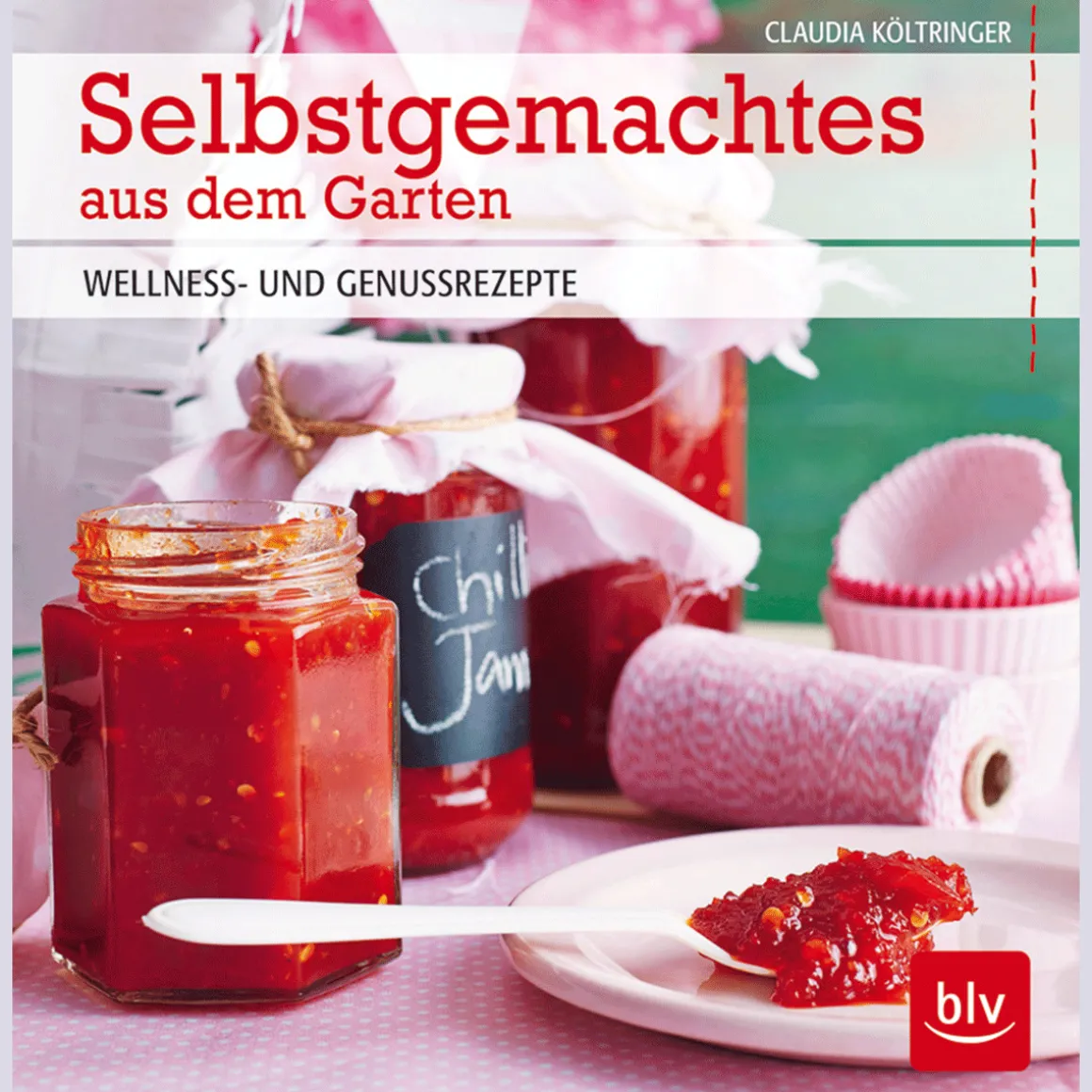 Selbstgemachtes aus dem Garten. Wellness- und Genussrezepte.