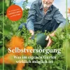 Selbstversorgung. Was wirklich im eigenen Garten möglich ist.